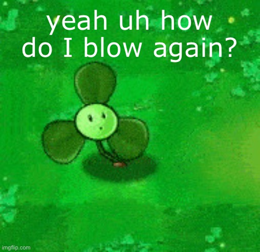 Blover is not blowing | yeah uh how do I blow again? | image tagged in blover | made w/ Imgflip meme maker