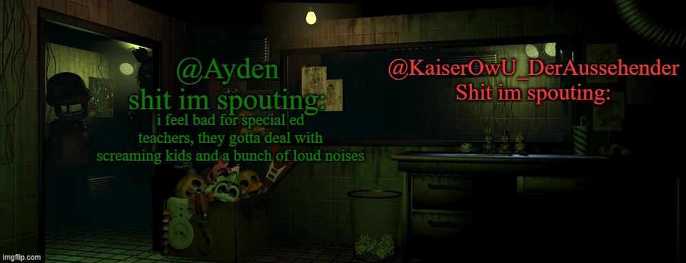 kaiser and ayden shared temp | i feel bad for special ed teachers, they gotta deal with screaming kids and a bunch of loud noises | image tagged in kaiser and ayden shared temp | made w/ Imgflip meme maker