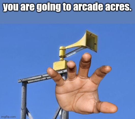 arcade of acres siren | you are going to arcade acres. | made w/ Imgflip meme maker