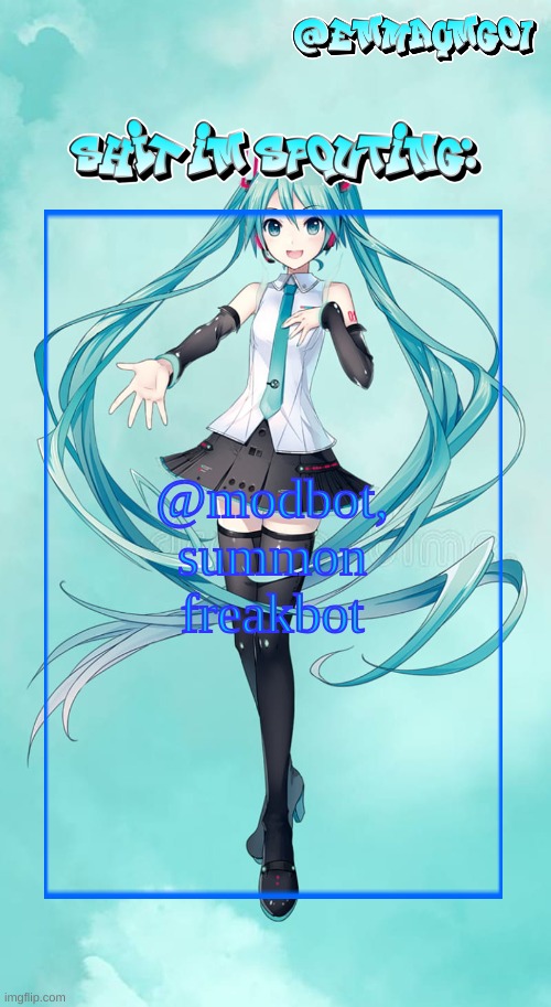 @modbot, summon freakbot | @modbot, summon freakbot | image tagged in emma's miku temp | made w/ Imgflip meme maker