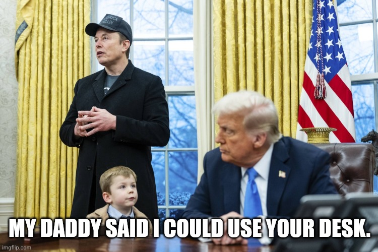 X Æ A-12 in oval office with Musk and Trump | MY DADDY SAID I COULD USE YOUR DESK. | image tagged in x a-12 in oval office with musk and trump | made w/ Imgflip meme maker