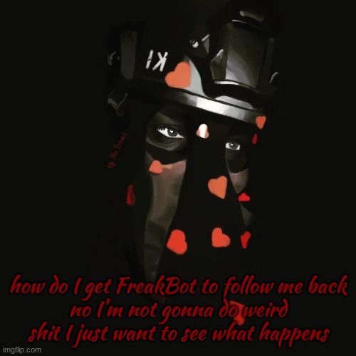 Zonig Val day temp 2 | how do I get FreakBot to follow me back
no I'm not gonna do weird shit I just want to see what happens | image tagged in zonig val day temp 2 | made w/ Imgflip meme maker