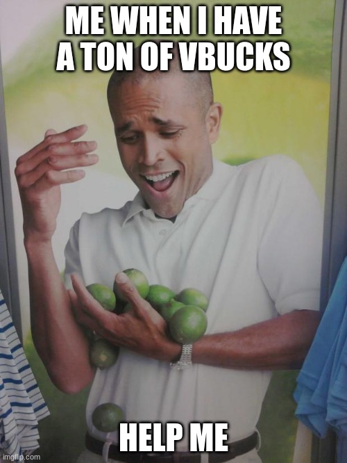 Why Can't I Hold All These Limes Meme | ME WHEN I HAVE A TON OF VBUCKS; HELP ME | image tagged in memes,why can't i hold all these limes | made w/ Imgflip meme maker