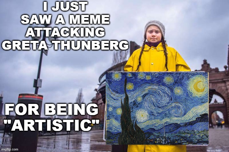 details matter: on the spectrum, and everywhere | I JUST SAW A MEME ATTACKING GRETA THUNBERG; FOR BEING "ARTISTIC" | image tagged in greta thunberg,ad hominem,politics,erasure,discrimination,autism | made w/ Imgflip meme maker