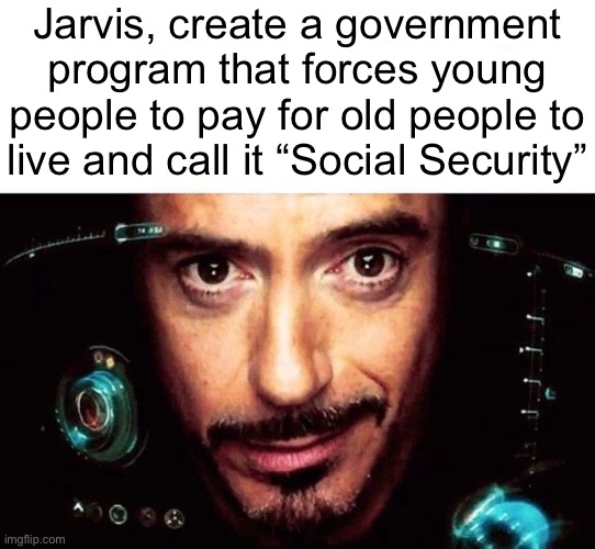 Jarvis Template | Jarvis, create a government program that forces young people to pay for old people to live and call it “Social Security” | image tagged in jarvis template | made w/ Imgflip meme maker