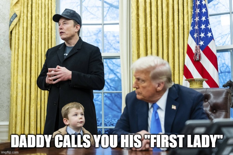 X Æ A-12 in oval office with Musk and Trump | DADDY CALLS YOU HIS "FIRST LADY" | image tagged in x a-12 in oval office with musk and trump | made w/ Imgflip meme maker