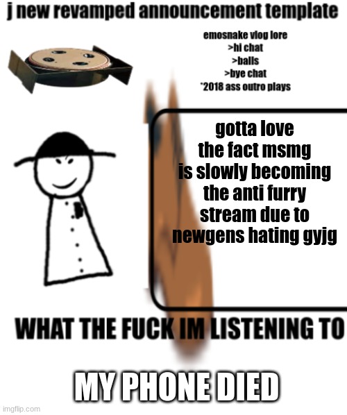 bigjim998s announcement template | gotta love the fact msmg is slowly becoming the anti furry stream due to newgens hating gyjg; MY PHONE DIED | image tagged in bigjim998s announcement template | made w/ Imgflip meme maker