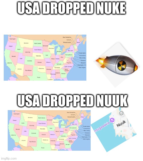 us dropping nuke vs nuuk | USA DROPPED NUKE; USA DROPPED NUUK | image tagged in usa,greenland | made w/ Imgflip meme maker