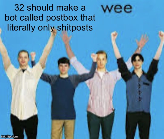 wee | 32 should make a bot called postbox that literally only shitposts | image tagged in wee | made w/ Imgflip meme maker