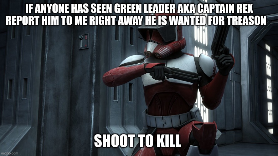 IF ANYONE HAS SEEN GREEN LEADER AKA CAPTAIN REX REPORT HIM TO ME RIGHT AWAY HE IS WANTED FOR TREASON; SHOOT TO KILL | made w/ Imgflip meme maker