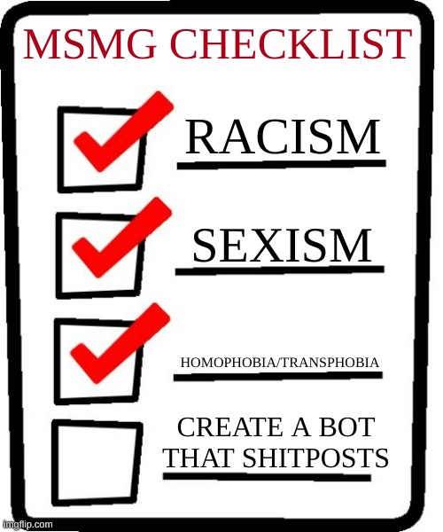 4-item checklist meme | MSMG CHECKLIST; RACISM; SEXISM; HOMOPHOBIA/TRANSPHOBIA; CREATE A BOT THAT SHITPOSTS | image tagged in 4-item checklist meme | made w/ Imgflip meme maker