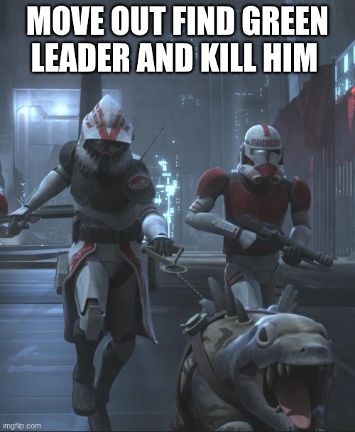 MOVE OUT FIND GREEN LEADER AND KILL HIM | made w/ Imgflip meme maker