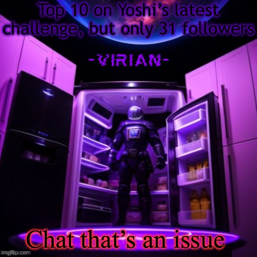 This may or may not be Follower begging | Top 10 on Yoshi’s latest challenge, but only 31 followers; Chat that’s an issue | image tagged in virian | made w/ Imgflip meme maker