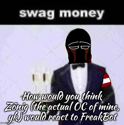 zonig swag money | How would you think Zönig (the actual OC of mine, yk) would react to FreakBot | image tagged in zonig swag money | made w/ Imgflip meme maker