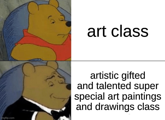 Tuxedo Winnie The Pooh | art class; artistic gifted and talented super special art paintings and drawings class | image tagged in memes,tuxedo winnie the pooh,funny,funny memes,why are you reading this,stop reading the tags | made w/ Imgflip meme maker