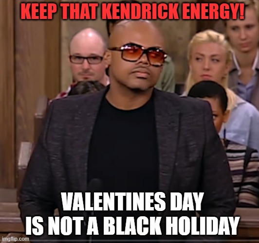 Mr Guilty | KEEP THAT KENDRICK ENERGY! VALENTINES DAY IS NOT A BLACK HOLIDAY | image tagged in valentine's day,valentines day,kendrick lamar,drake,pnd | made w/ Imgflip meme maker