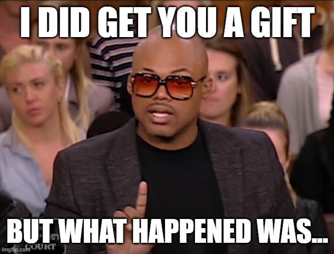 Mr Petty | I DID GET YOU A GIFT; BUT WHAT HAPPENED WAS... | image tagged in valentine's day,valentines day,valentines,valentine | made w/ Imgflip meme maker