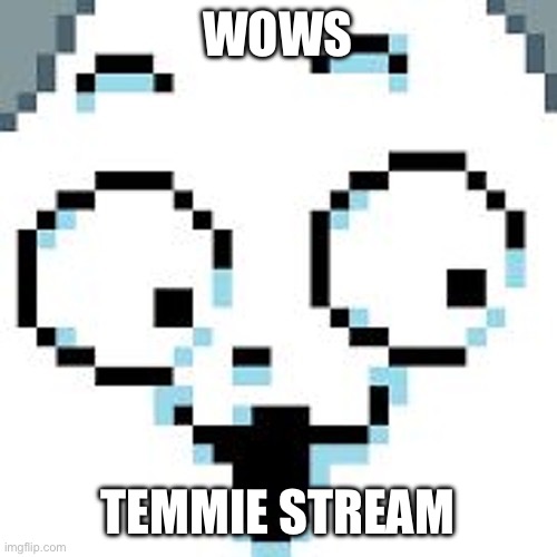 tEMMIE  | WOWS; TEMMIE STREAM | image tagged in temmie | made w/ Imgflip meme maker