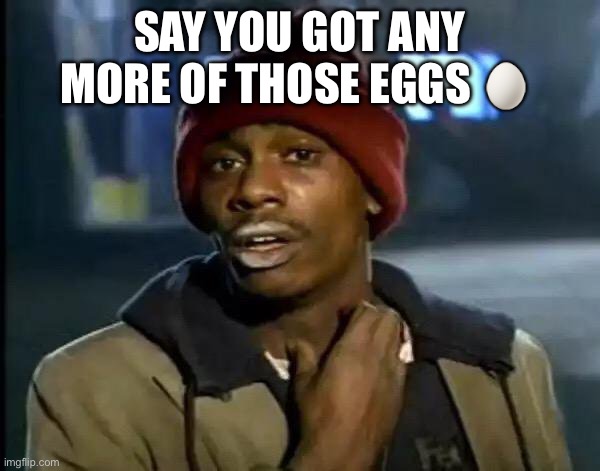 Y'all Got Any More Of That | SAY YOU GOT ANY MORE OF THOSE EGGS 🥚 | image tagged in memes,y'all got any more of that | made w/ Imgflip meme maker