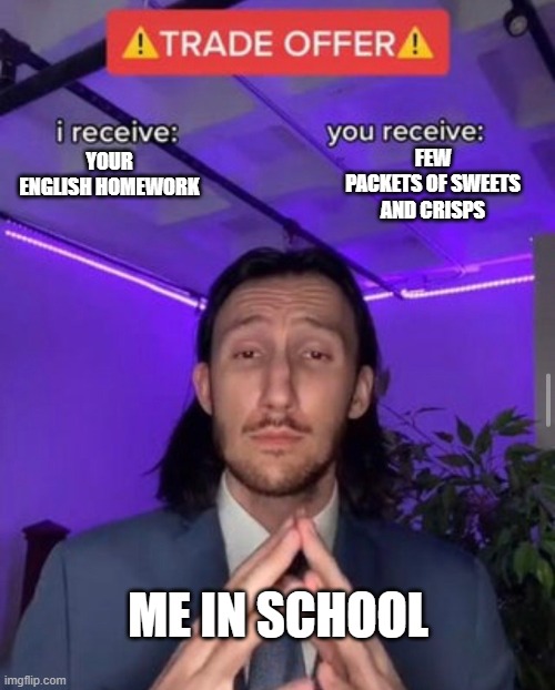 ME | FEW PACKETS OF SWEETS AND CRISPS; YOUR ENGLISH HOMEWORK; ME IN SCHOOL | image tagged in i receive you receive | made w/ Imgflip meme maker