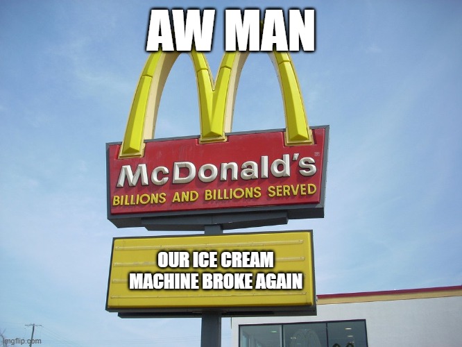 another mcdonalds ice cream machine memes | AW MAN; OUR ICE CREAM MACHINE BROKE AGAIN | image tagged in mcdonald's sign | made w/ Imgflip meme maker