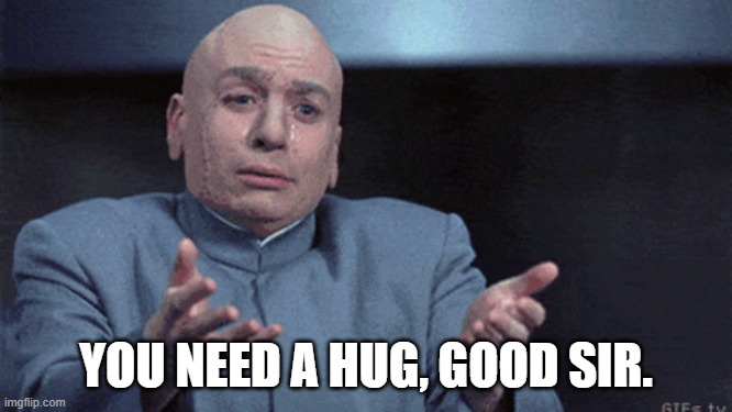 You need a hug | YOU NEED A HUG, GOOD SIR. | image tagged in you need a hug | made w/ Imgflip meme maker