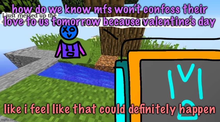 Carbo messed up the cobblestone generator | how do we know mfs won’t confess their love to us tomorrow because valentine’s day; like i feel like that could definitely happen | image tagged in carbo messed up the cobblestone generator,cinnabox announcement | made w/ Imgflip meme maker