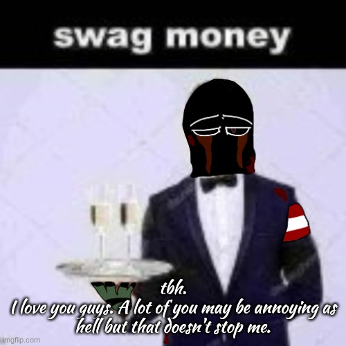 zonig swag money | tbh.
I love you guys. A lot of you may be annoying as hell but that doesn't stop me. | image tagged in zonig swag money | made w/ Imgflip meme maker