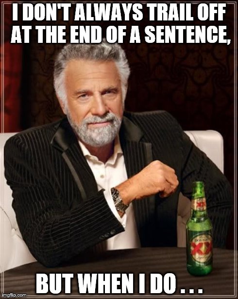 The Most Interesting Man In The World Meme | I DON'T ALWAYS TRAIL OFF AT THE END OF A SENTENCE, BUT WHEN I DO . . . | image tagged in memes,the most interesting man in the world | made w/ Imgflip meme maker