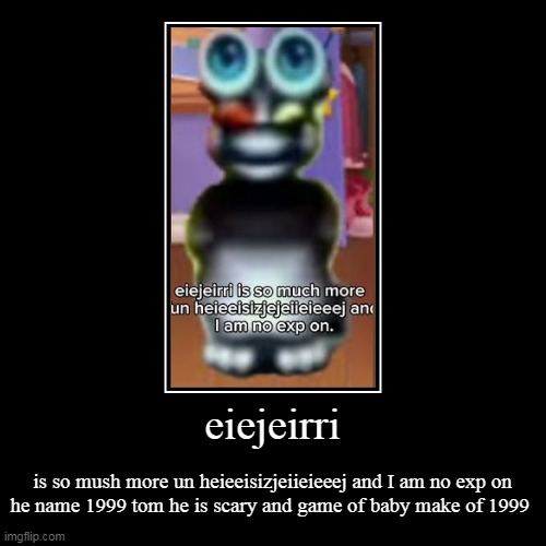 bro....... | eiejeirri | is so mush more un heieeisizjeiieieeej and I am no exp on
he name 1999 tom he is scary and game of baby make of 1999 | image tagged in funny,demotivationals | made w/ Imgflip demotivational maker