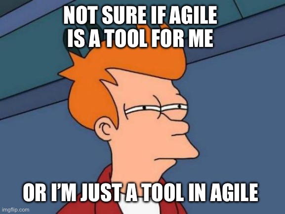 Agile tool | NOT SURE IF AGILE 
IS A TOOL FOR ME; OR I’M JUST A TOOL IN AGILE | image tagged in memes,futurama fry,agile,tool,not sure if | made w/ Imgflip meme maker