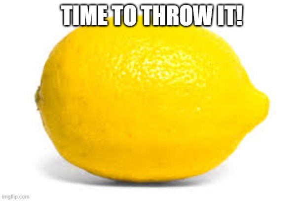 When life gives you lemons, X | TIME TO THROW IT! | image tagged in when life gives you lemons x | made w/ Imgflip meme maker