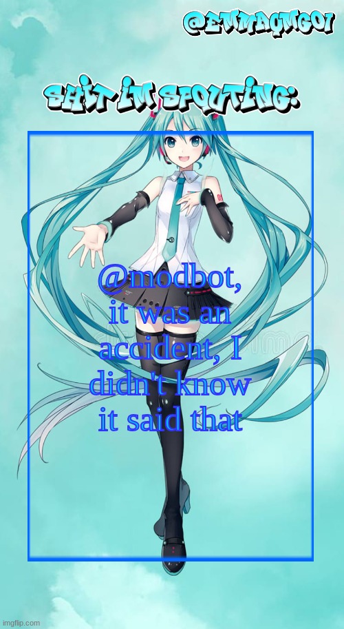 Emma's Miku temp | @modbot, it was an accident, I didn't know it said that | image tagged in emma's miku temp | made w/ Imgflip meme maker