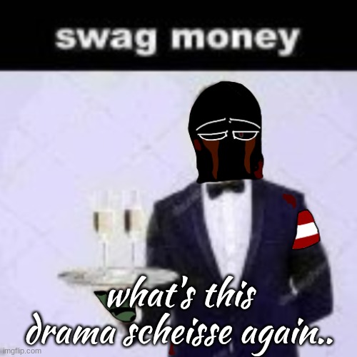 zonig swag money | what's this drama scheisse again.. | image tagged in zonig swag money | made w/ Imgflip meme maker