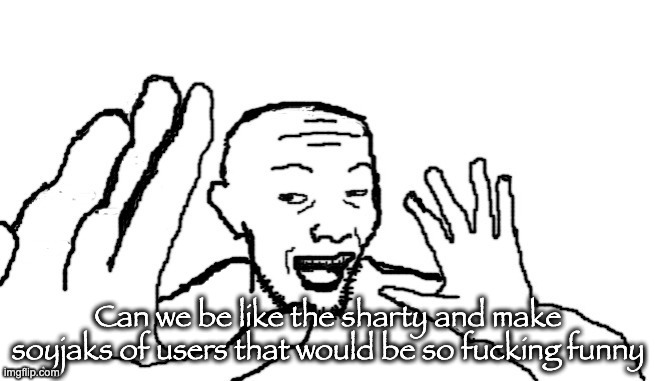 riplosjak | Can we be like the sharty and make soyjaks of users that would be so fucking funny | image tagged in riplosjak | made w/ Imgflip meme maker
