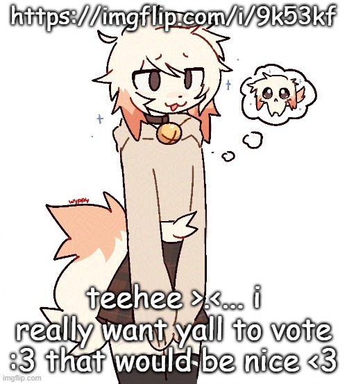 https://imgflip.com/i/9k53kf | https://imgflip.com/i/9k53kf; teehee >.<... i really want yall to vote :3 that would be nice <3 | image tagged in femboy | made w/ Imgflip meme maker