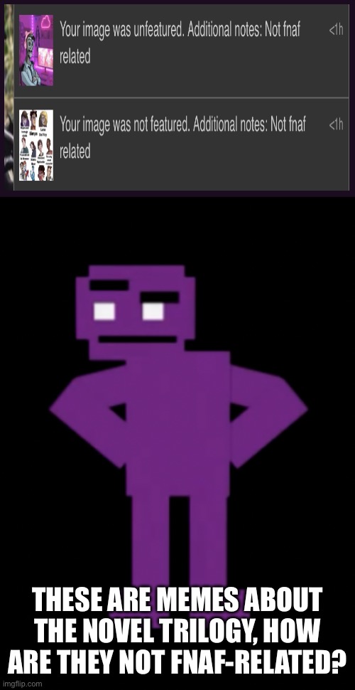 Confused Purple Guy | THESE ARE MEMES ABOUT THE NOVEL TRILOGY, HOW ARE THEY NOT FNAF-RELATED? | image tagged in confused purple guy | made w/ Imgflip meme maker