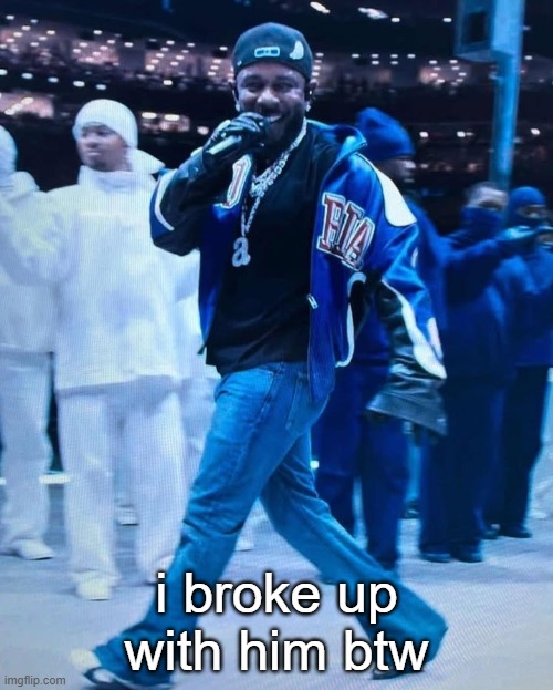 Kendrick Lamar Superbowl | i broke up with him btw | image tagged in kendrick lamar superbowl | made w/ Imgflip meme maker