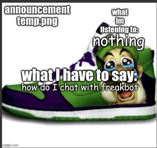 anutsement temp | nothing; how do I chat with freakbot | image tagged in anutsement temp | made w/ Imgflip meme maker