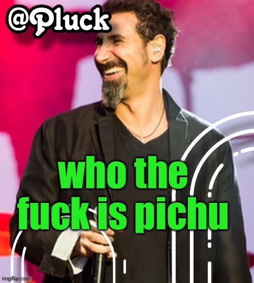 Pluck’s official announcement | who the fuck is pichu | image tagged in pluck s official announcement | made w/ Imgflip meme maker