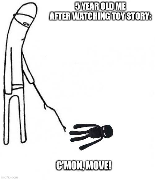 Move already! | 5 YEAR OLD ME AFTER WATCHING TOY STORY:; C'MON, MOVE! | image tagged in c'mon do something | made w/ Imgflip meme maker