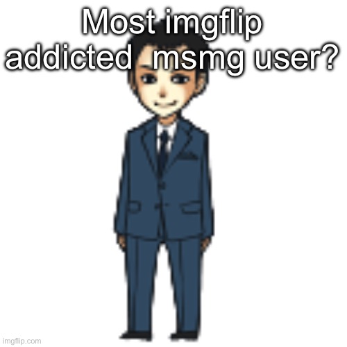 Moriarty but a shimeji | Most imgflip addicted  msmg user? | image tagged in moriarty but a shimeji | made w/ Imgflip meme maker