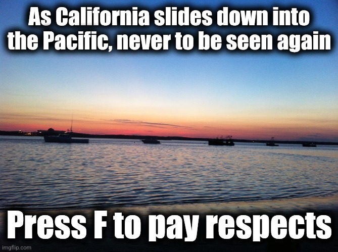 Ocean sunset | As California slides down into the Pacific, never to be seen again Press F to pay respects | image tagged in ocean sunset | made w/ Imgflip meme maker