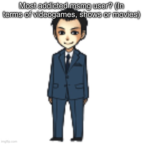 Moriarty but a shimeji | Most addicted msmg user? (In terms of videogames, shows or movies) | image tagged in moriarty but a shimeji | made w/ Imgflip meme maker