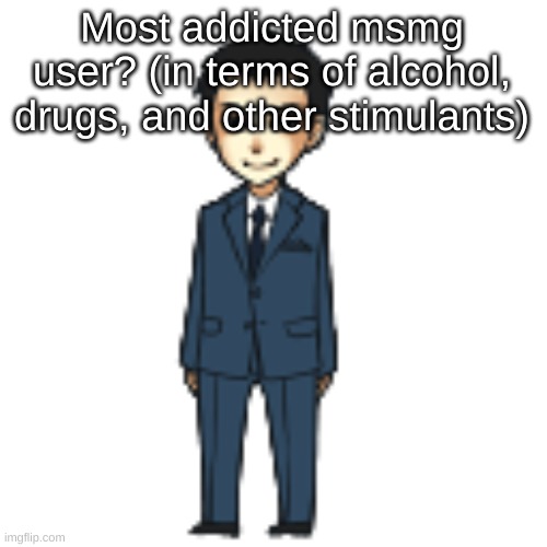 Moriarty but a shimeji | Most addicted msmg user? (in terms of alcohol, drugs, and other stimulants) | image tagged in moriarty but a shimeji | made w/ Imgflip meme maker