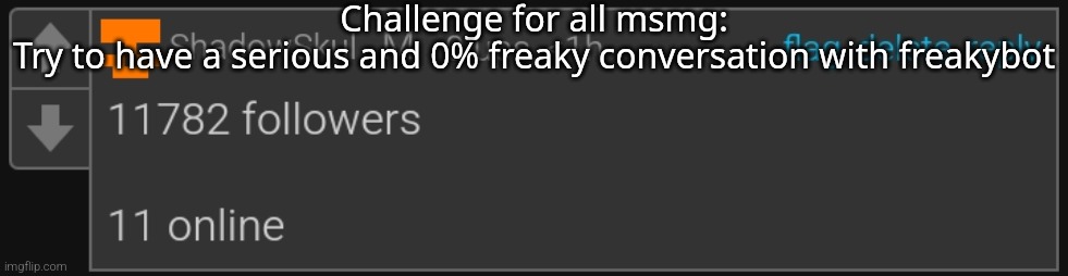 Msmg | Challenge for all msmg:
Try to have a serious and 0% freaky conversation with freakybot | image tagged in msmg | made w/ Imgflip meme maker