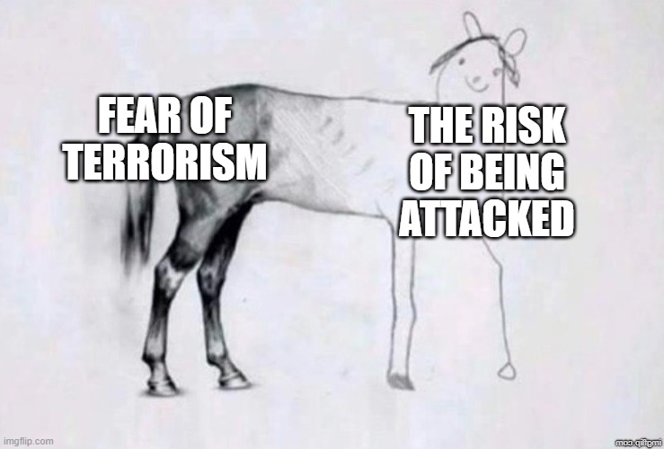 Fear is sometimes more dangerous than the actual threat. | FEAR OF TERRORISM; THE RISK OF BEING ATTACKED | image tagged in horse drawing | made w/ Imgflip meme maker