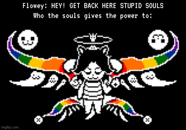 Flowey: HEY! GET BACK HERE STUPID SOULS
Who the souls gives the power to: | made w/ Imgflip meme maker