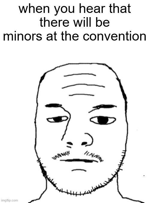 Dannyjak | when you hear that there will be minors at the convention | image tagged in dannyjak | made w/ Imgflip meme maker