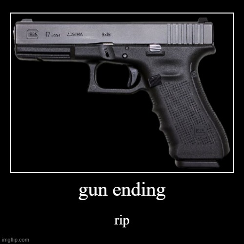 gun ending | rip | image tagged in funny,demotivationals | made w/ Imgflip demotivational maker